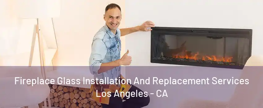 Fireplace Glass Installation And Replacement Services Los Angeles - CA