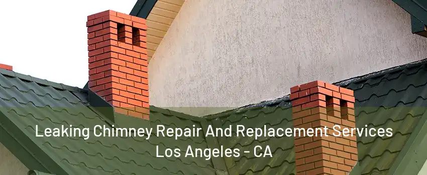 Leaking Chimney Repair And Replacement Services Los Angeles - CA