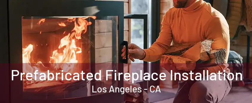 Prefabricated Fireplace Installation Los Angeles - CA