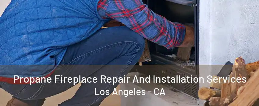 Propane Fireplace Repair And Installation Services Los Angeles - CA