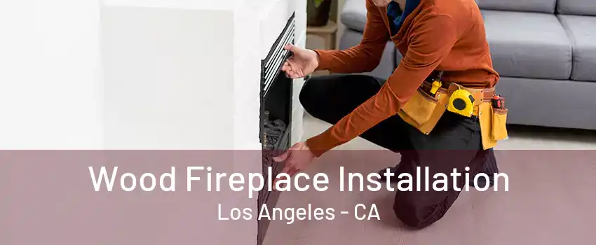 Wood Fireplace Installation Los Angeles - CA