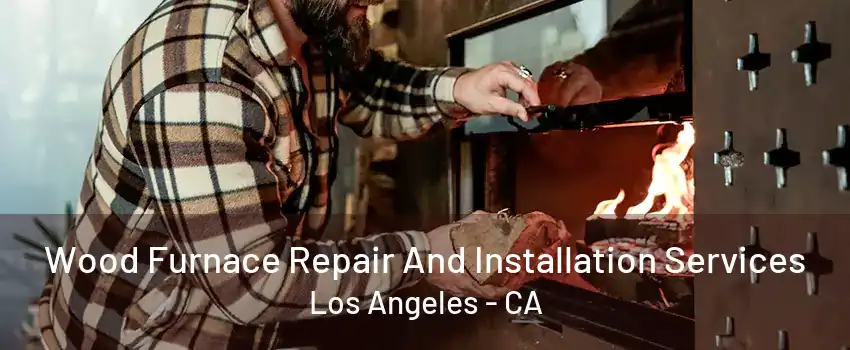 Wood Furnace Repair And Installation Services Los Angeles - CA